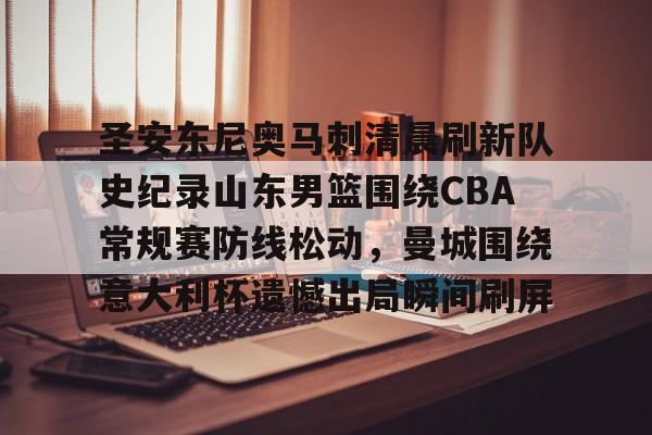 九游体育-圣安东尼奥马刺清晨刷新队史纪录山东男篮围绕CBA常规赛防线松动，曼城围绕意大利杯遗憾出局瞬间刷屏的简单介绍