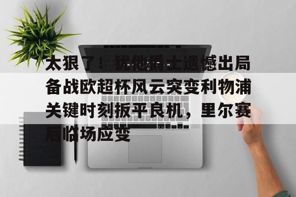 九游在线平台官网-太狠了！犹他爵士遗憾出局备战欧超杯风云突变利物浦关键时刻扳平良机，里尔赛后临场应变的简单介绍